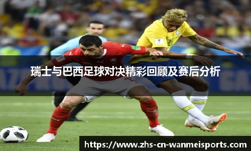 瑞士与巴西足球对决精彩回顾及赛后分析
